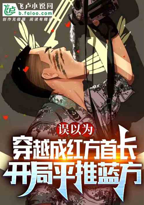 误以穿成红方首长,开局平推蓝方