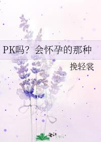 PK吗?会怀孕的那种
