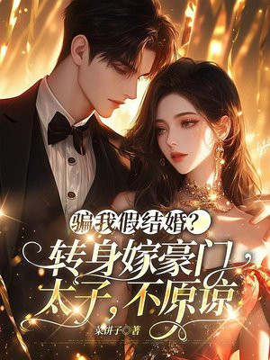 骗我假结婚?转身嫁豪门太子,不原谅