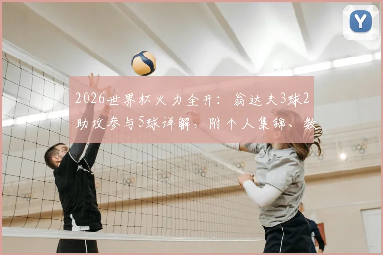 2026世界杯火力全开:翁达夫3球2助攻参与5球详解,附个人集锦、数据及效力俱乐部信息