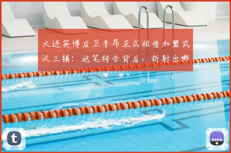 大连英博后卫李昂正式租借加盟武汉三镇：这笔转会背后，折射出哪些中甲生存现状？