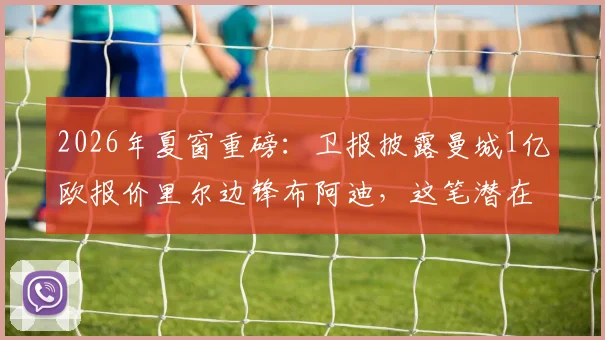 2026年夏窗重磅:卫报披露曼城1亿欧报价里尔边锋布阿迪,这笔潜在转会究竟值不值?深度剖析球员特点与蓝月军团战术需求