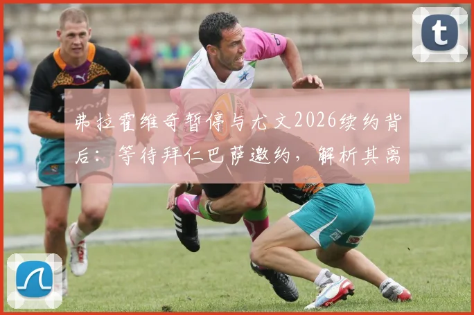 弗拉霍维奇暂停与尤文2026续约背后:等待拜仁巴萨邀约,解析其离队原因与下家前景预测