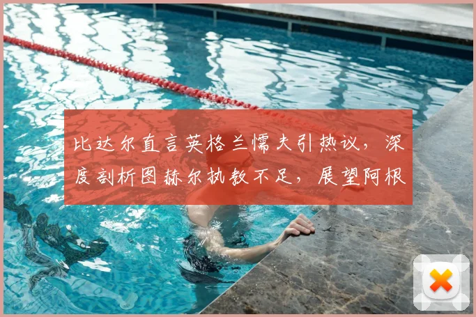 比达尔直言英格兰懦夫引热议,深度剖析图赫尔执教不足,展望阿根廷2026世界杯卫冕之路