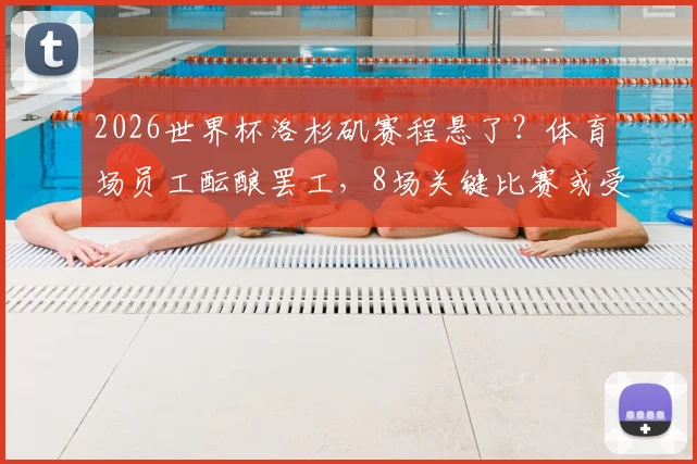 2026世界杯洛杉矶赛程悬了？体育场员工酝酿罢工，8场关键比赛或受影响