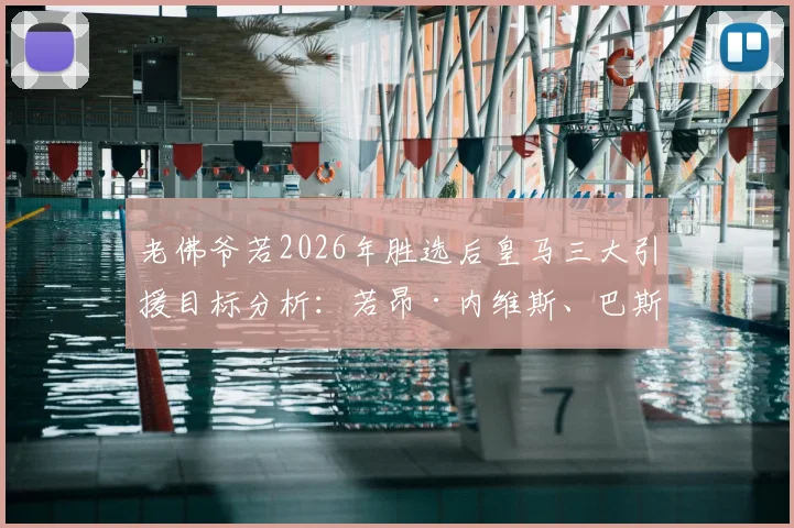 老佛爷若2026年胜选后皇马三大引援目标分析:若昂·内维斯、巴斯托尼、穆尼奥斯加盟前景解读