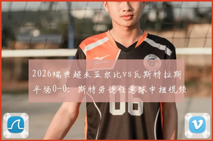 2026瑞典超米亚尔比vs瓦斯特拉斯半场0-0：斯特劳德任意球中框视频回顾，附双方首发阵容与战术解析