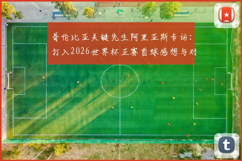 哥伦比亚关键先生阿里亚斯专访：打入2026世界杯正赛首球感想与对瑞士队的战术前瞻分析