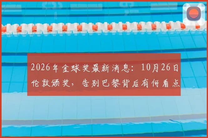 2026年金球奖最新消息:10月26日伦敦颁奖,告别巴黎背后有何看点?