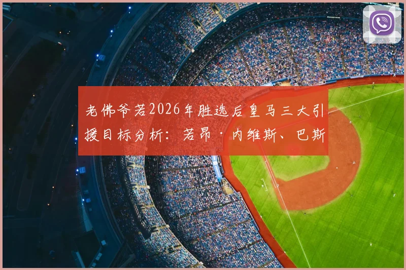 老佛爷若2026年胜选后皇马三大引援目标分析:若昂·内维斯、巴斯托尼、穆尼奥斯加盟前景解读