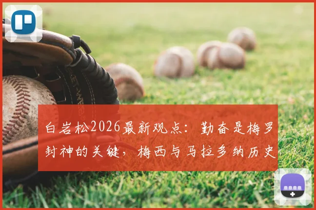 白岩松2026最新观点：勤奋是梅罗封神的关键，梅西与马拉多纳历史地位之争深度剖析